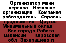 Организатор мини-сервиса › Название организации ­ Компания-работодатель › Отрасль предприятия ­ Другое › Минимальный оклад ­ 1 - Все города Работа » Вакансии   . Кировская обл.,Захарищево п.